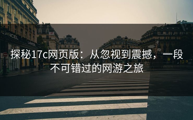 探秘17c网页版:从忽视到震撼,一段不可错过的网游之旅 探秘17c网页版:从忽视到震撼,一段不可错过的网游之旅