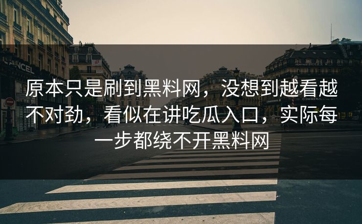 原本只是刷到黑料网，没想到越看越不对劲，看似在讲吃瓜入口，实际每一步都绕不开黑料网