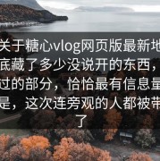 软文关于糖心vlog网页版最新地址背后到底藏了多少没说开的东西，不少人跳过的部分，恰恰最有信息量，难得的是，这次连旁观的人都被带进去了