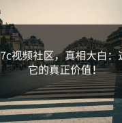 关于17c视频社区，真相大白：这才是它的真正价值！