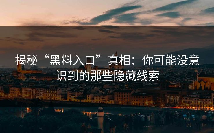 揭秘“黑料入口”真相：你可能没意识到的那些隐藏线索