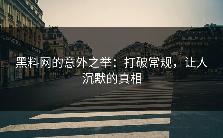 黑料网的意外之举：打破常规，让人沉默的真相