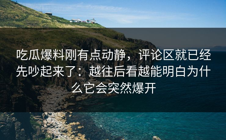 吃瓜爆料刚有点动静，评论区就已经先吵起来了：越往后看越能明白为什么它会突然爆开