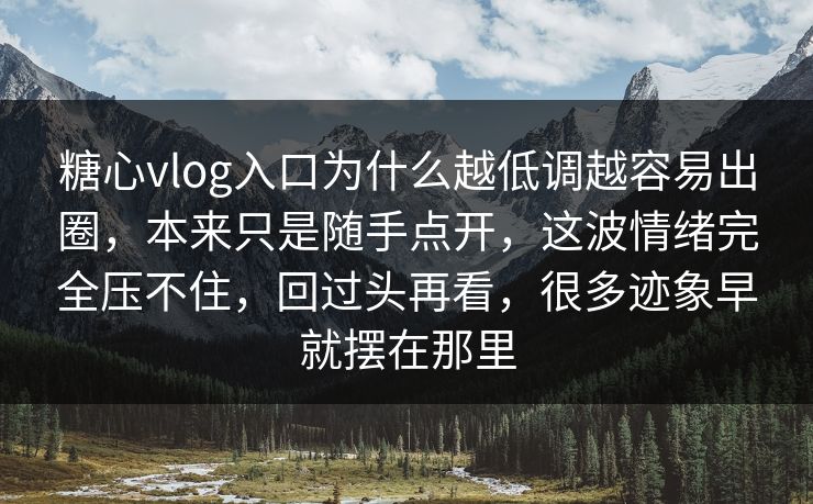 糖心vlog入口为什么越低调越容易出圈,本来只是随手点开,这波情绪完全压不住,回过头再看,很多迹象早就摆在那里 糖心vlog入口为什么越低调越容易出圈,本来只是随手点开,这波情绪完全压不住,回过头再看,很多迹象早就摆在那里